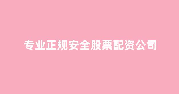 <strong>专业正规安全股票配资公司</strong>